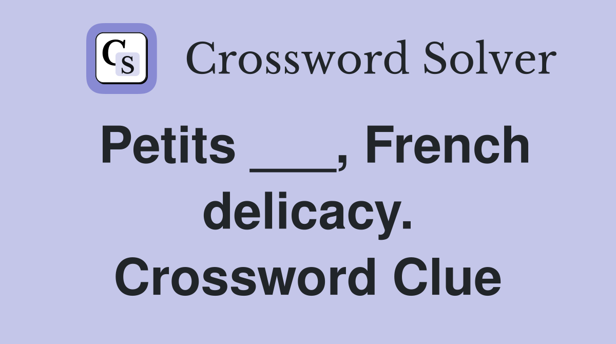 Petits ___, French delicacy. Crossword Clue