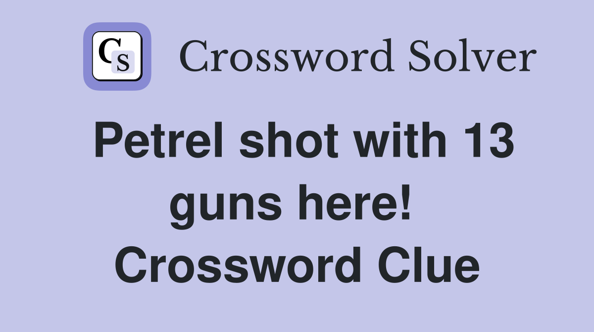 Petrel shot with 13 guns here!  Crossword Clue