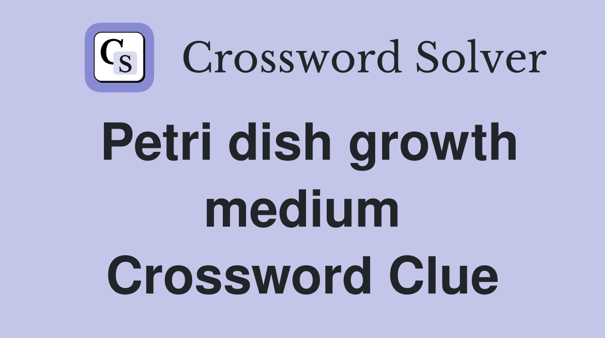 Petri dish growth medium Crossword Clue