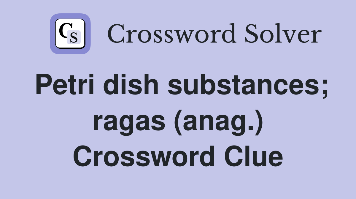 Petri dish substances; ragas (anag.) Crossword Clue