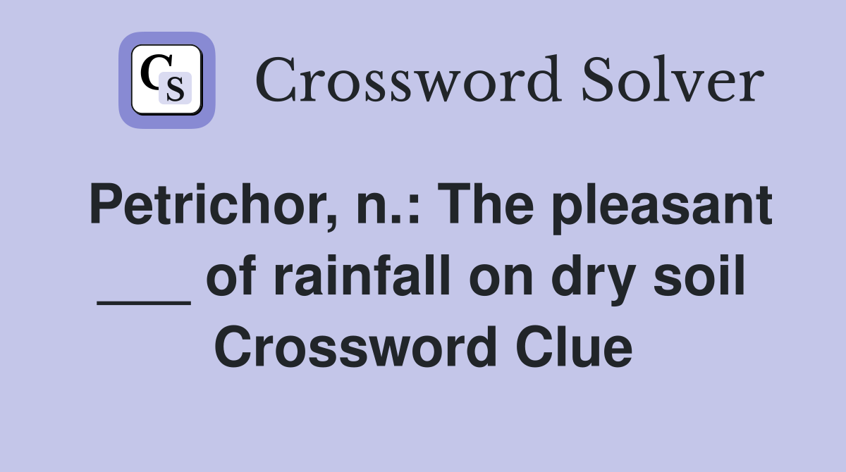 Petrichor, n.: The pleasant ___ of rainfall on dry soil Crossword Clue