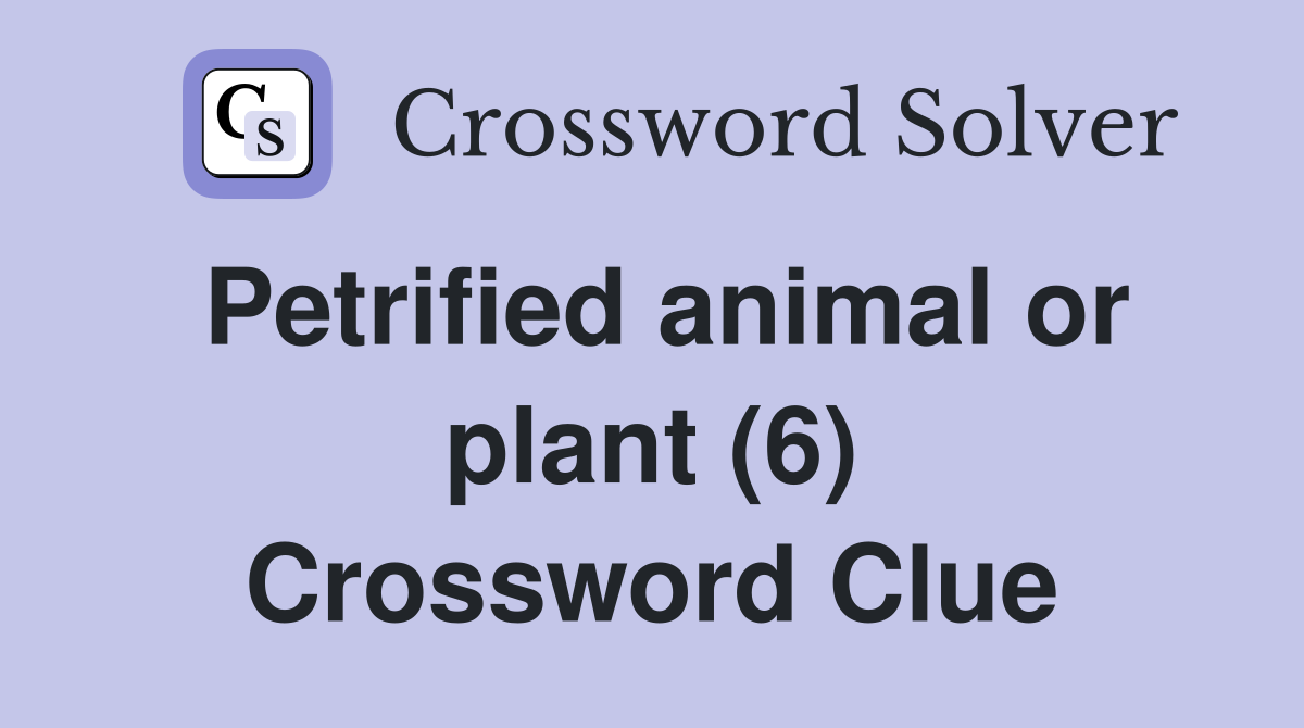 Petrified animal or plant (6) Crossword Clue