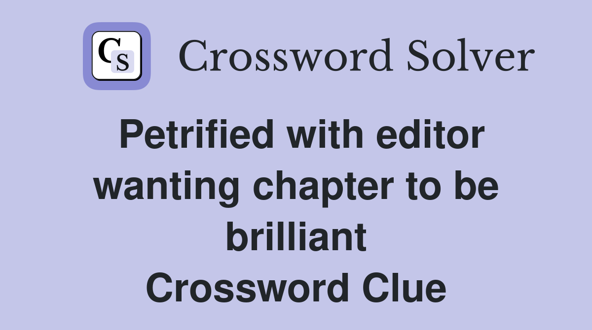 Petrified with editor wanting chapter to be brilliant Crossword Clue