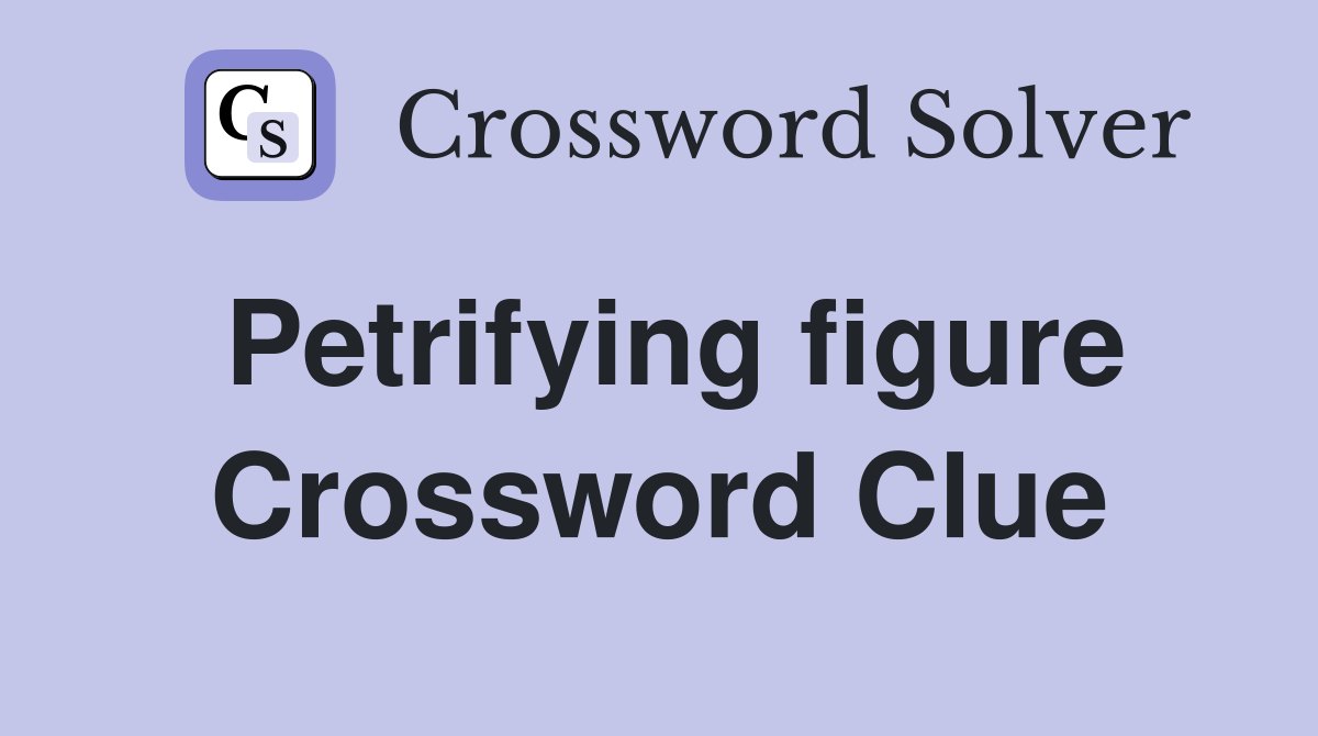 Petrifying figure Crossword Clue