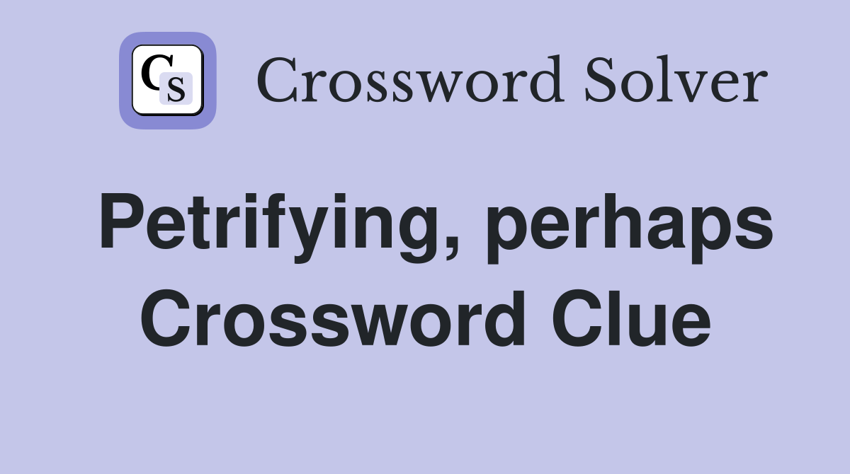 Petrifying, perhaps Crossword Clue