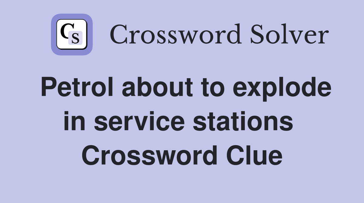 Petrol about to explode in service stations  Crossword Clue