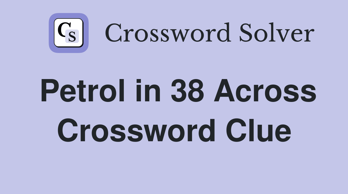 Petrol in 38 Across Crossword Clue
