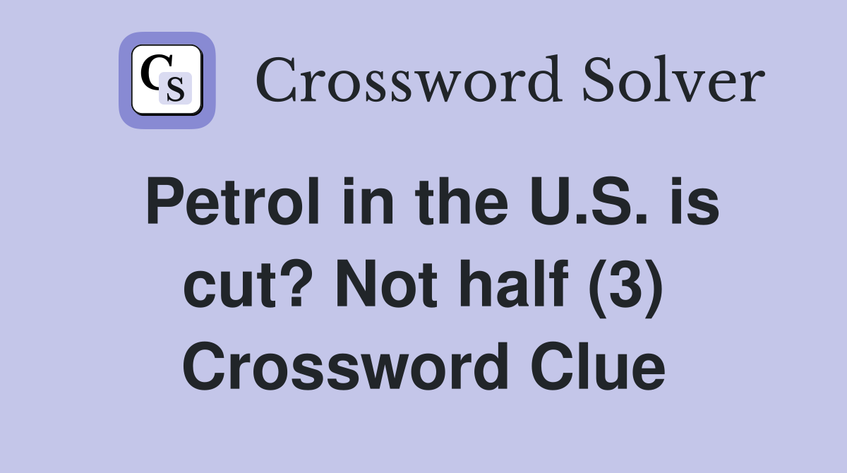 Petrol in the U.S. is cut? Not half (3) Crossword Clue