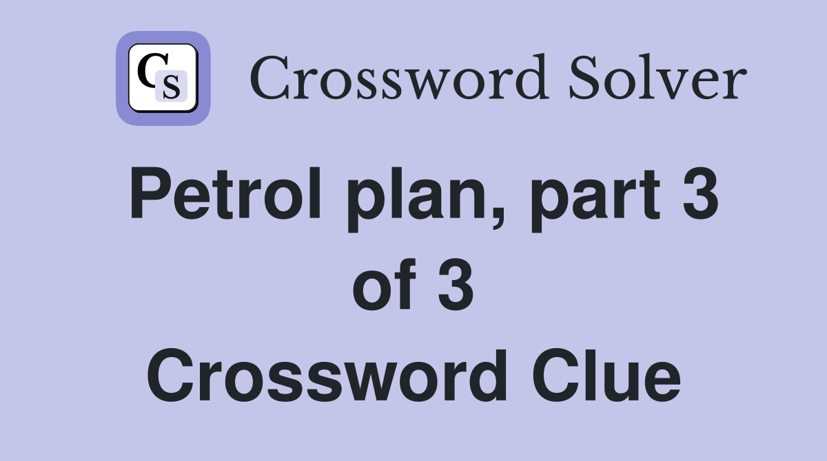 Petrol plan, part 3 of 3 Crossword Clue