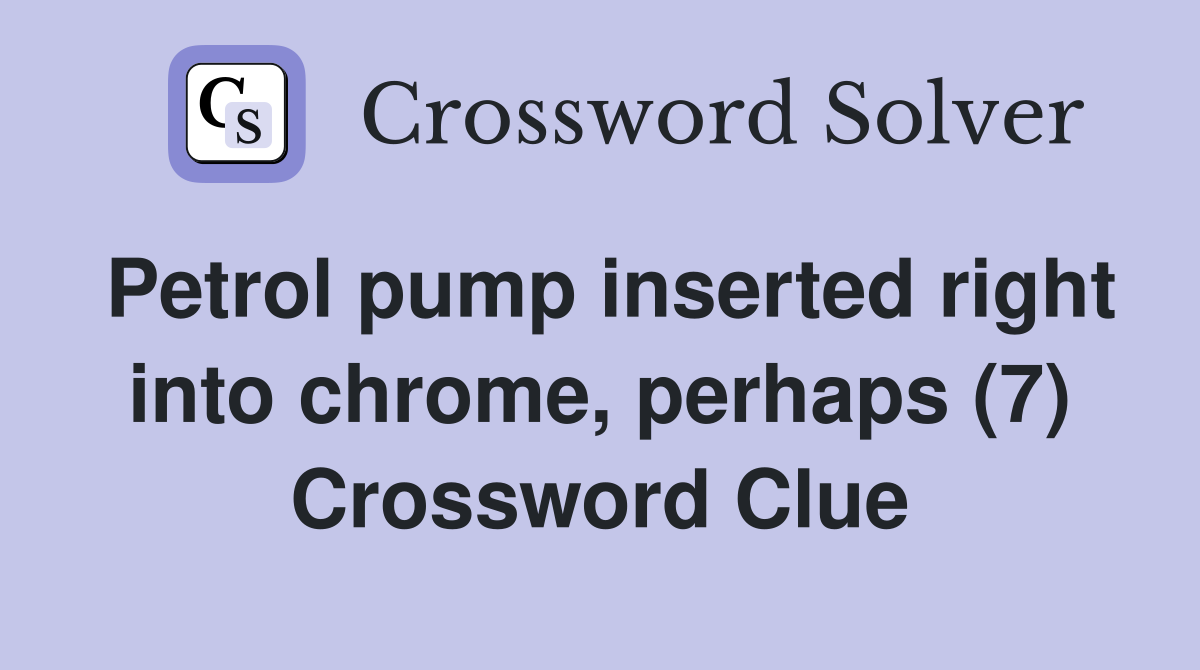 Petrol pump inserted right into chrome, perhaps (7) Crossword Clue