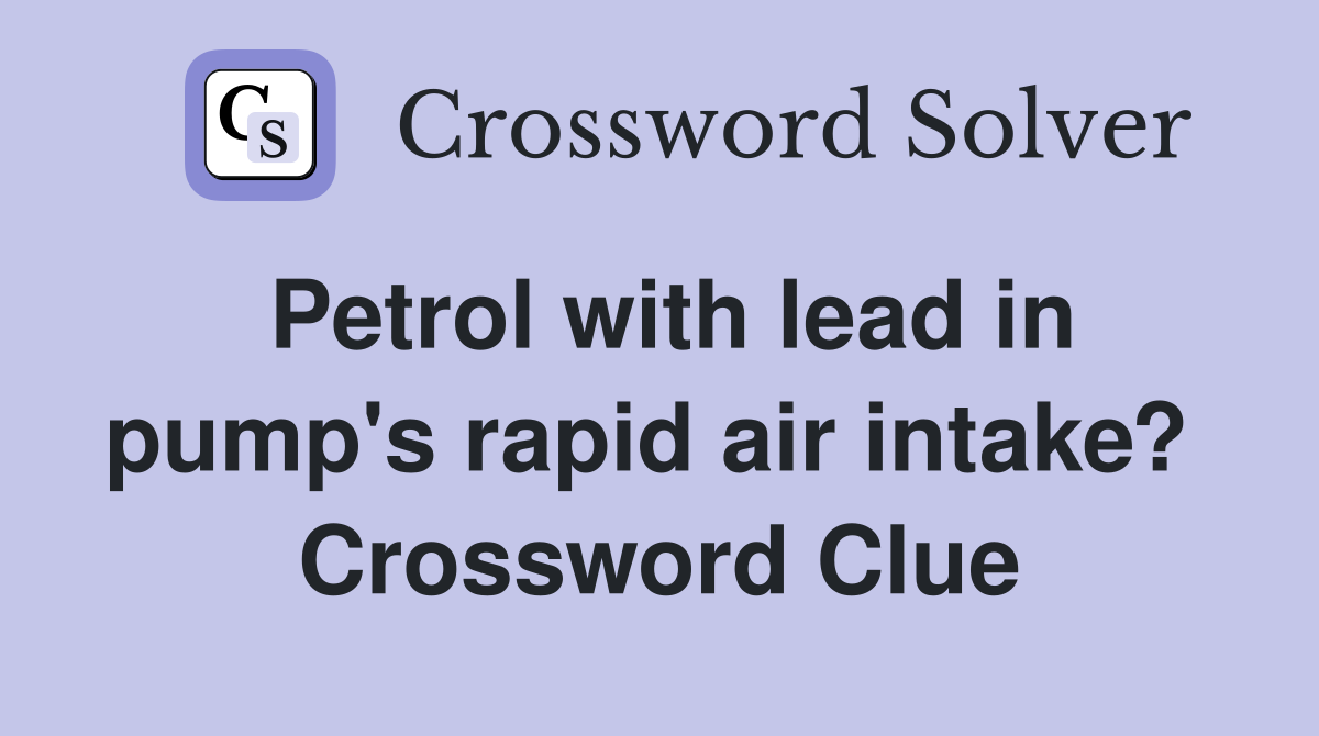 Petrol with lead in pump's rapid air intake?  Crossword Clue
