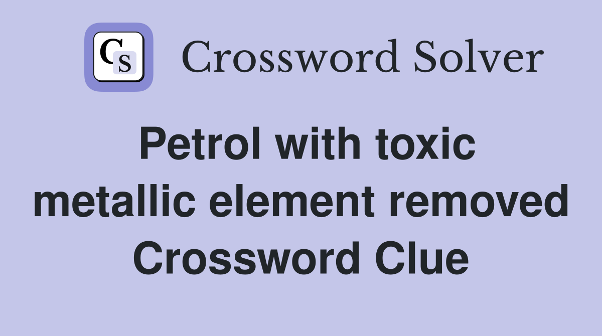 Petrol with toxic metallic element removed Crossword Clue