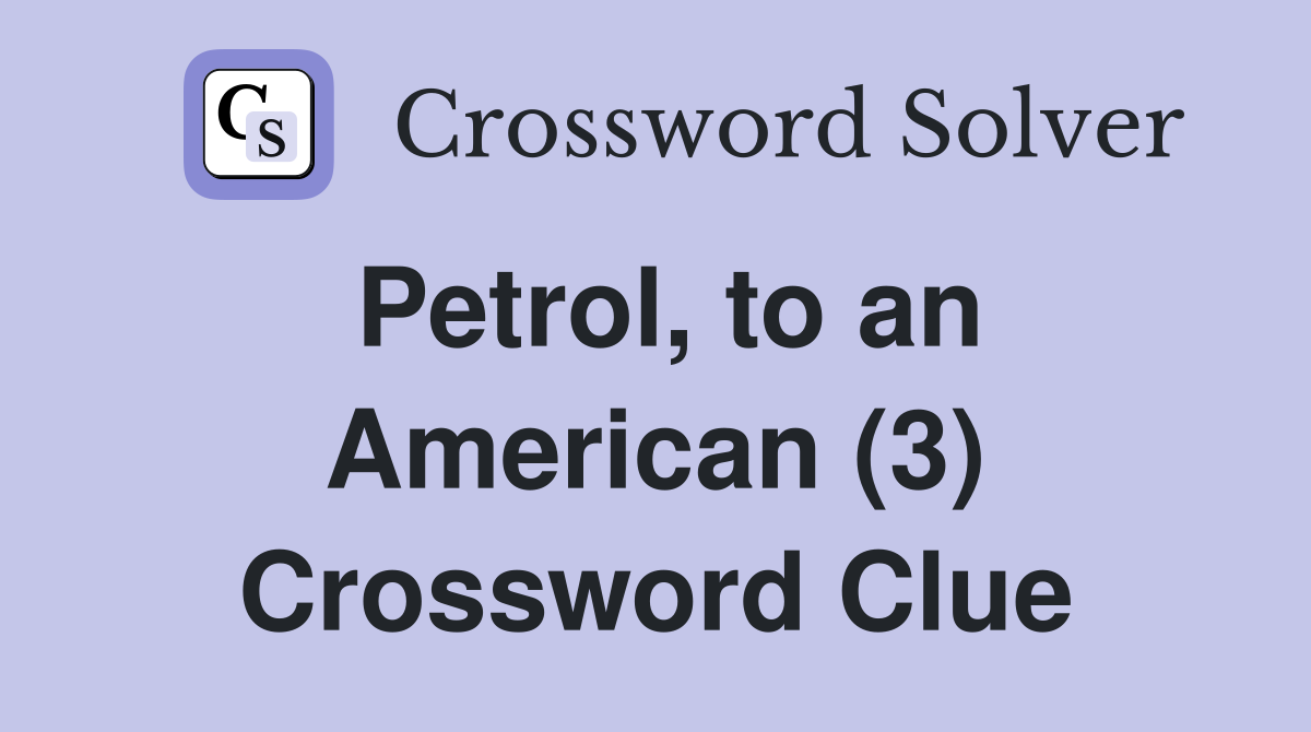 Petrol, to an American (3) Crossword Clue