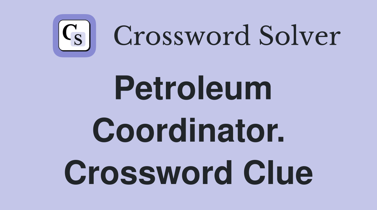 Petroleum Coordinator. Crossword Clue