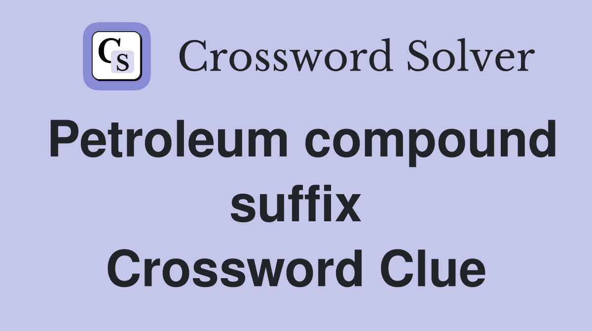 Petroleum compound suffix Crossword Clue
