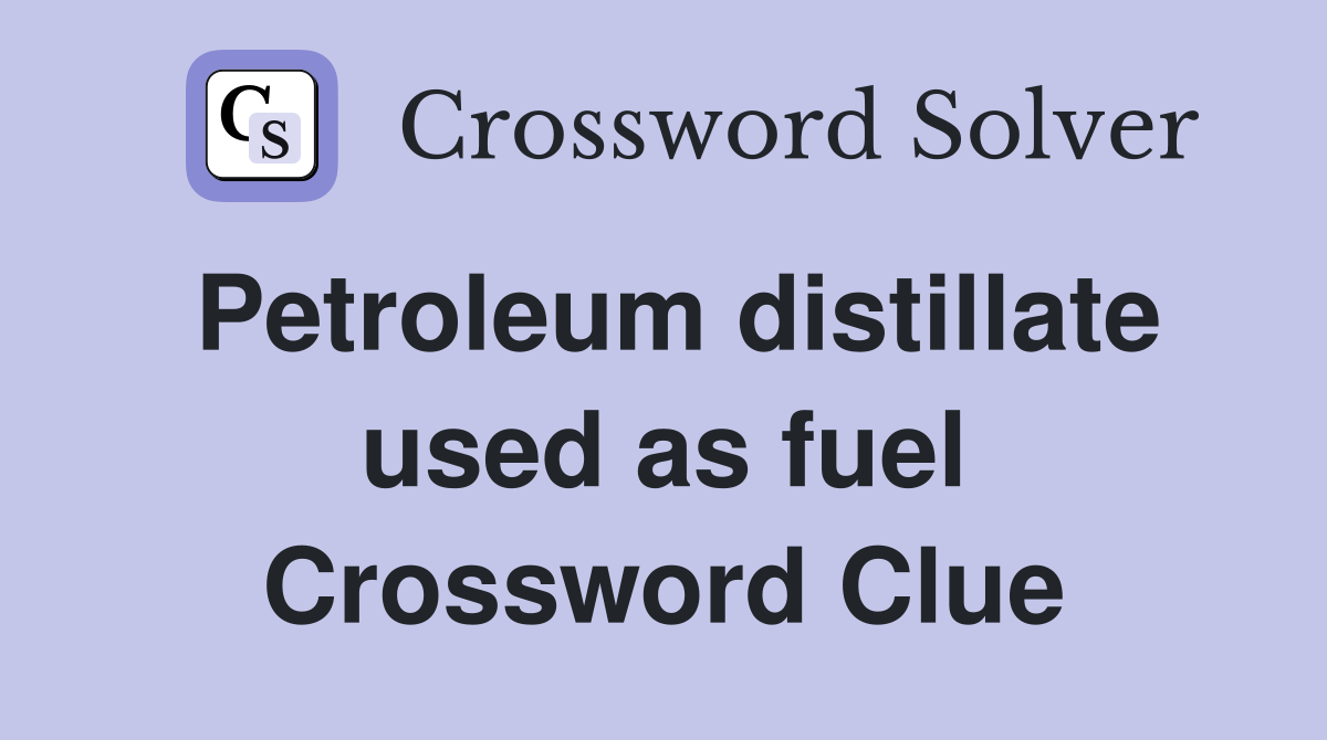 Petroleum distillate used as fuel Crossword Clue