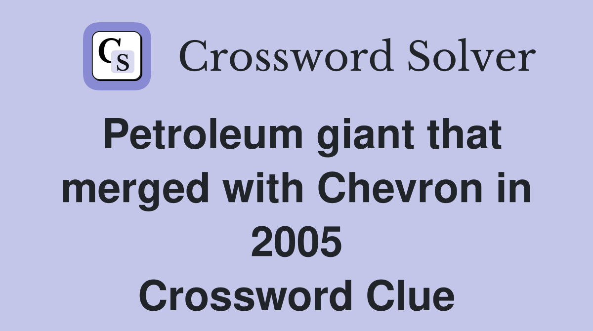 Petroleum giant that merged with Chevron in 2005 Crossword Clue