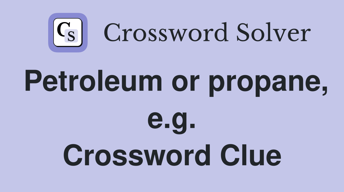 Petroleum or propane, e.g. Crossword Clue