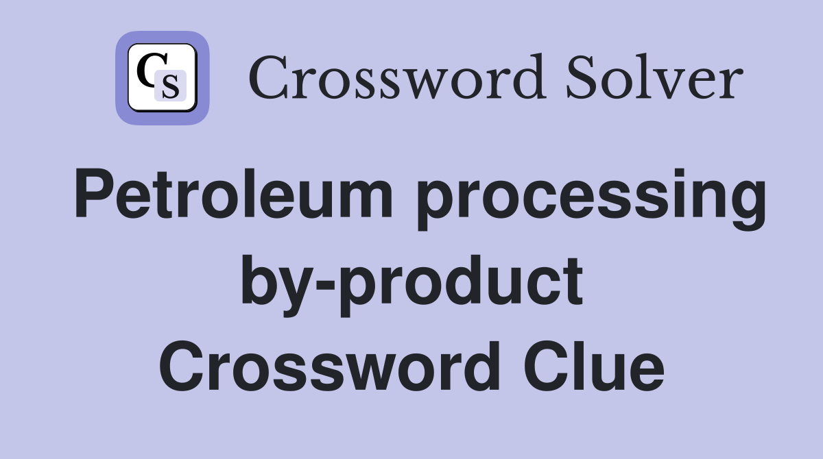 Petroleum processing by-product Crossword Clue