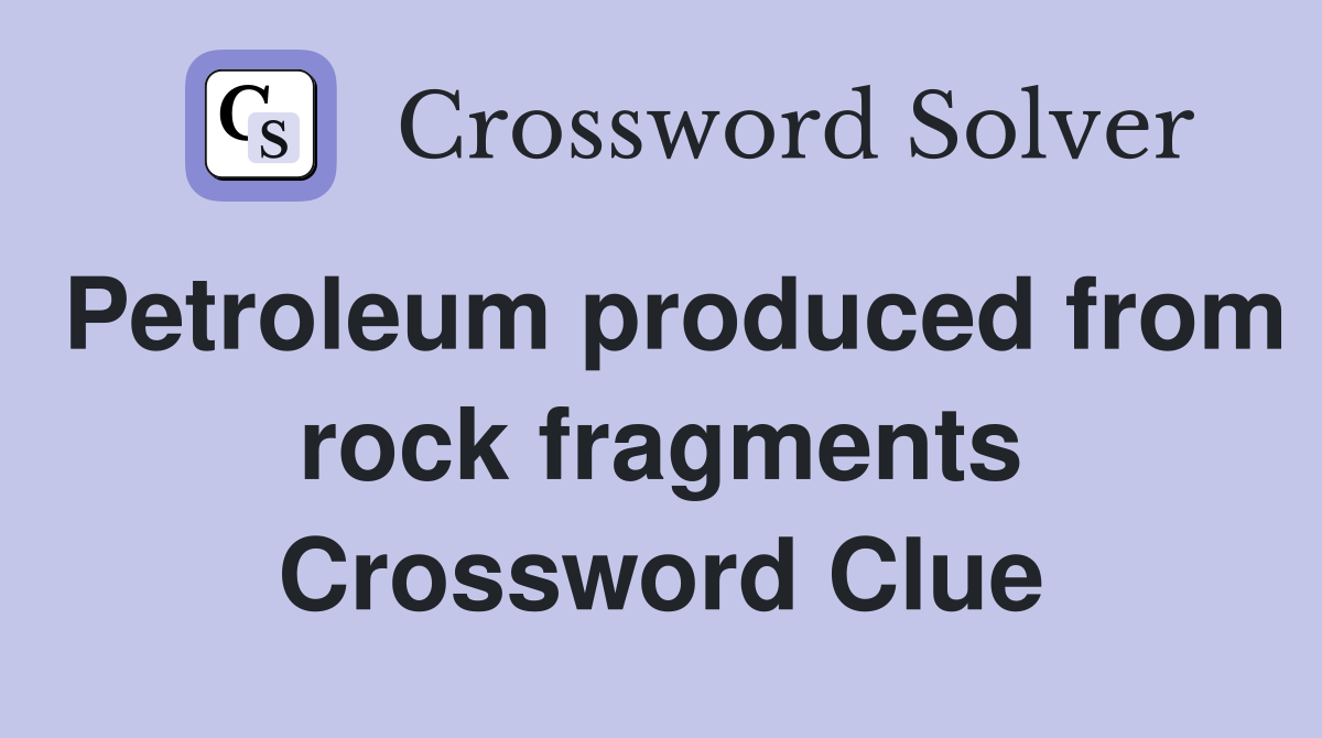 Petroleum produced from rock fragments Crossword Clue