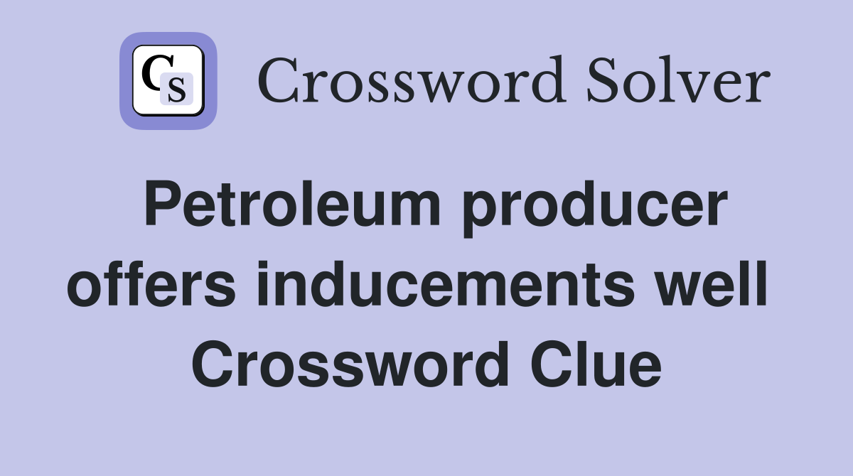 Petroleum producer offers inducements well  Crossword Clue