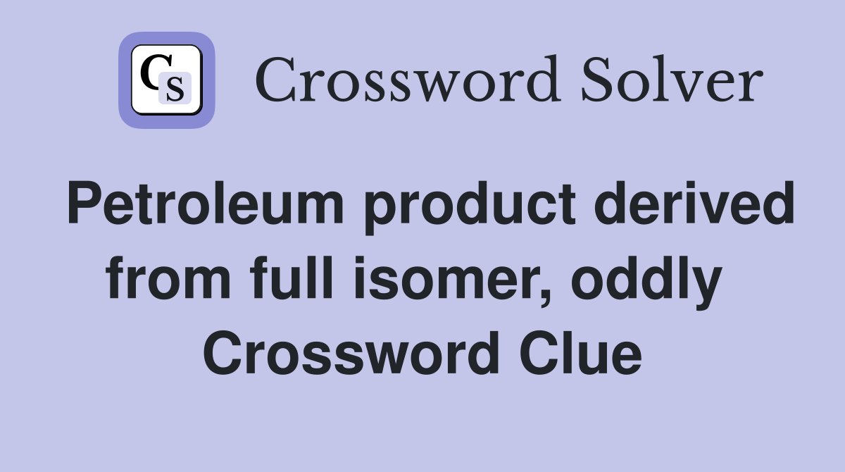 Petroleum product derived from full isomer, oddly  Crossword Clue