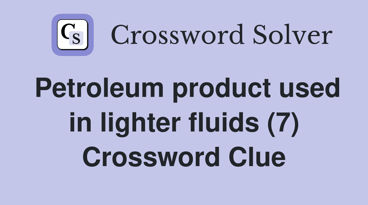 Petroleum product used in lighter fluids (7) Crossword Clue