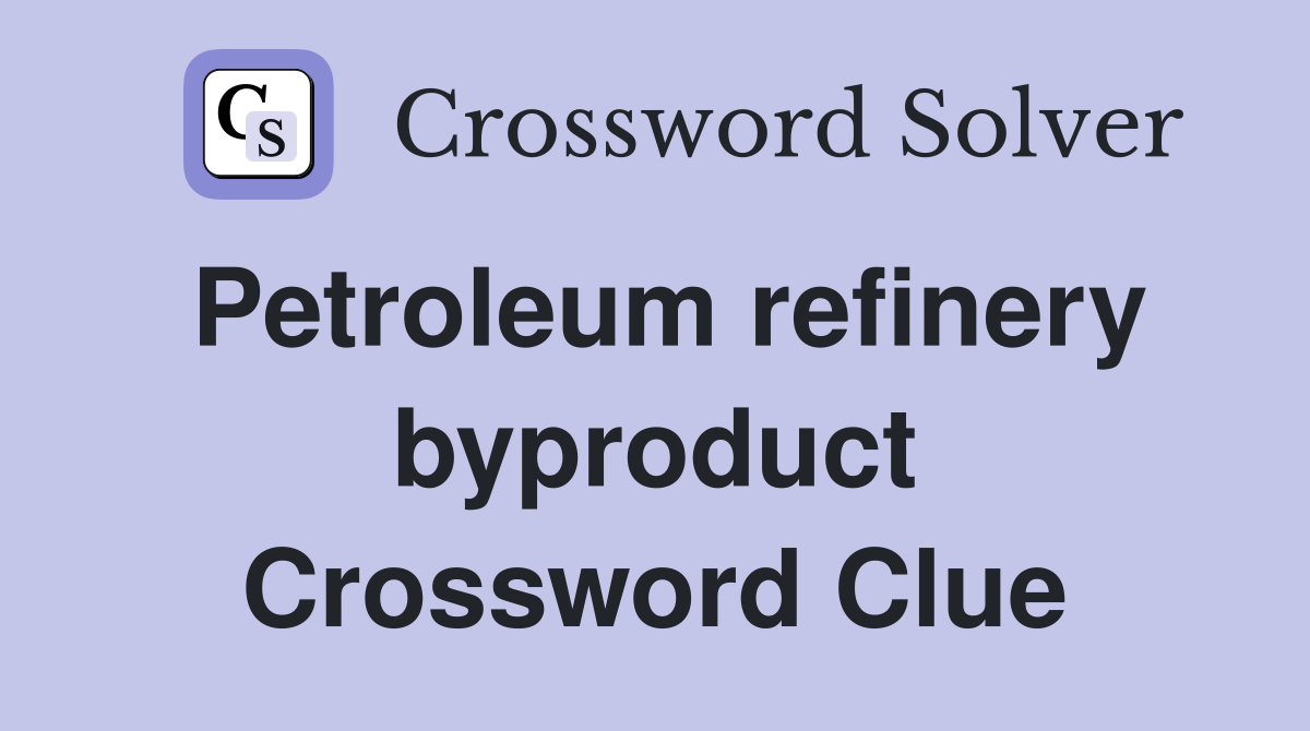Petroleum refinery byproduct Crossword Clue