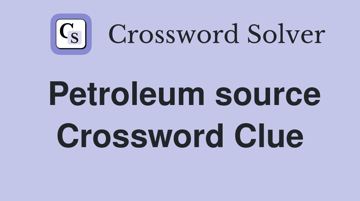 Petroleum source Crossword Clue
