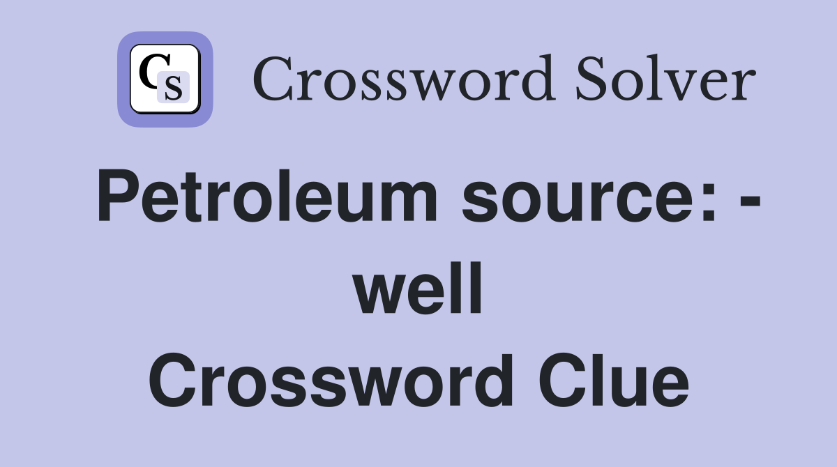 Petroleum source: - well Crossword Clue