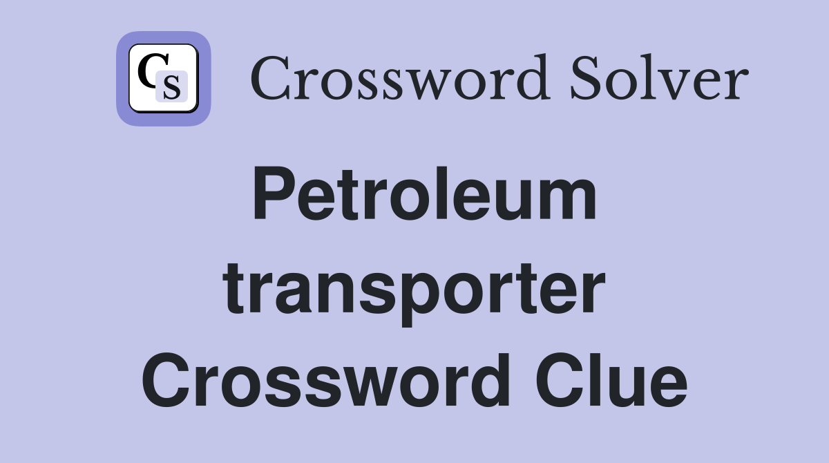 Petroleum transporter Crossword Clue