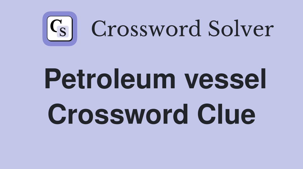 Petroleum vessel Crossword Clue