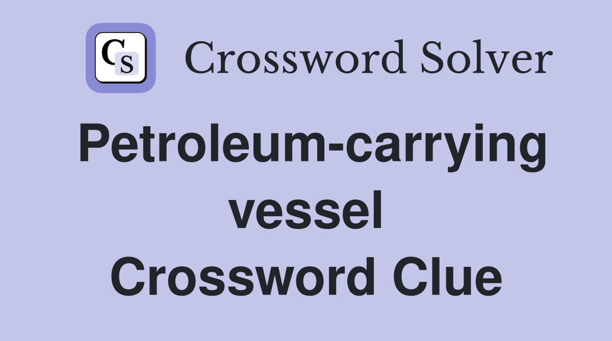 Petroleum-carrying vessel Crossword Clue