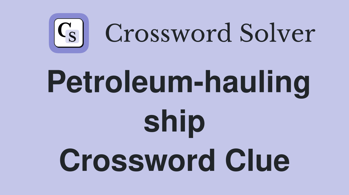 Petroleum-hauling ship Crossword Clue