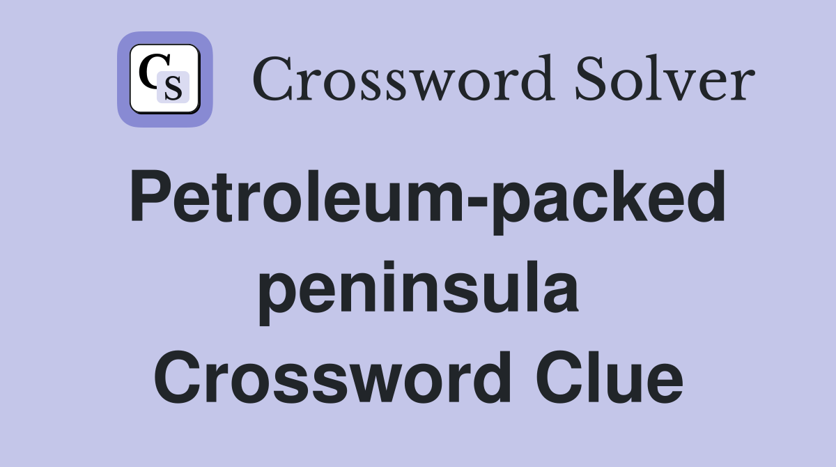 Petroleum-packed peninsula Crossword Clue