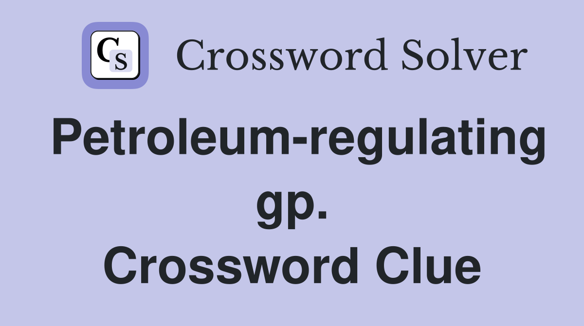 Petroleum-regulating gp. Crossword Clue