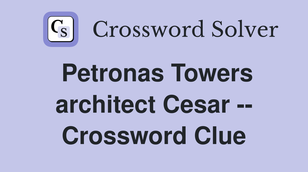 Petronas Towers architect Cesar -- Crossword Clue