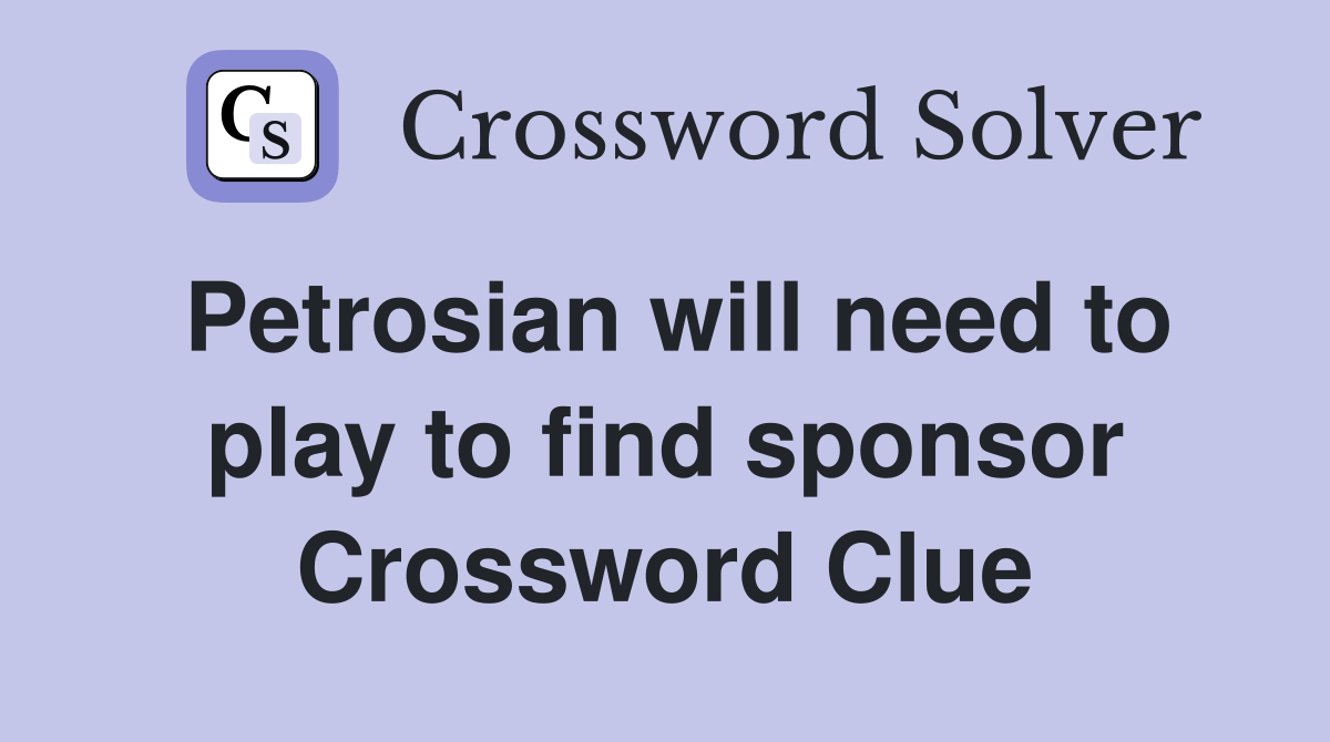 Petrosian will need to play to find sponsor Crossword Clue