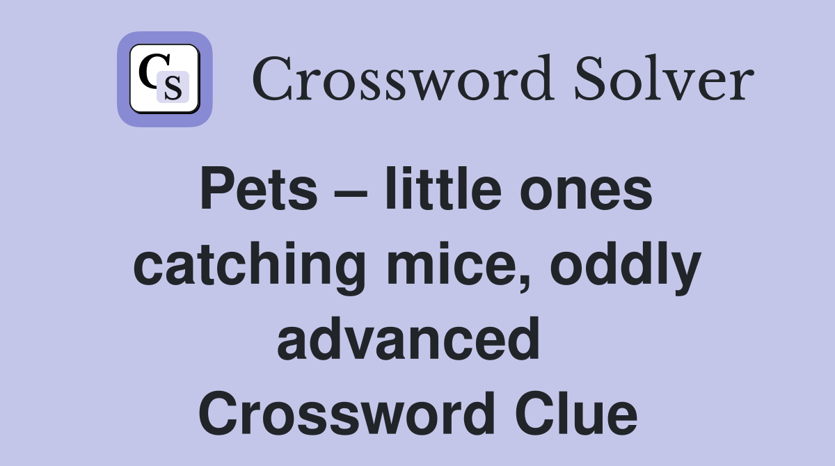 Pets – little ones catching mice, oddly advanced  Crossword Clue