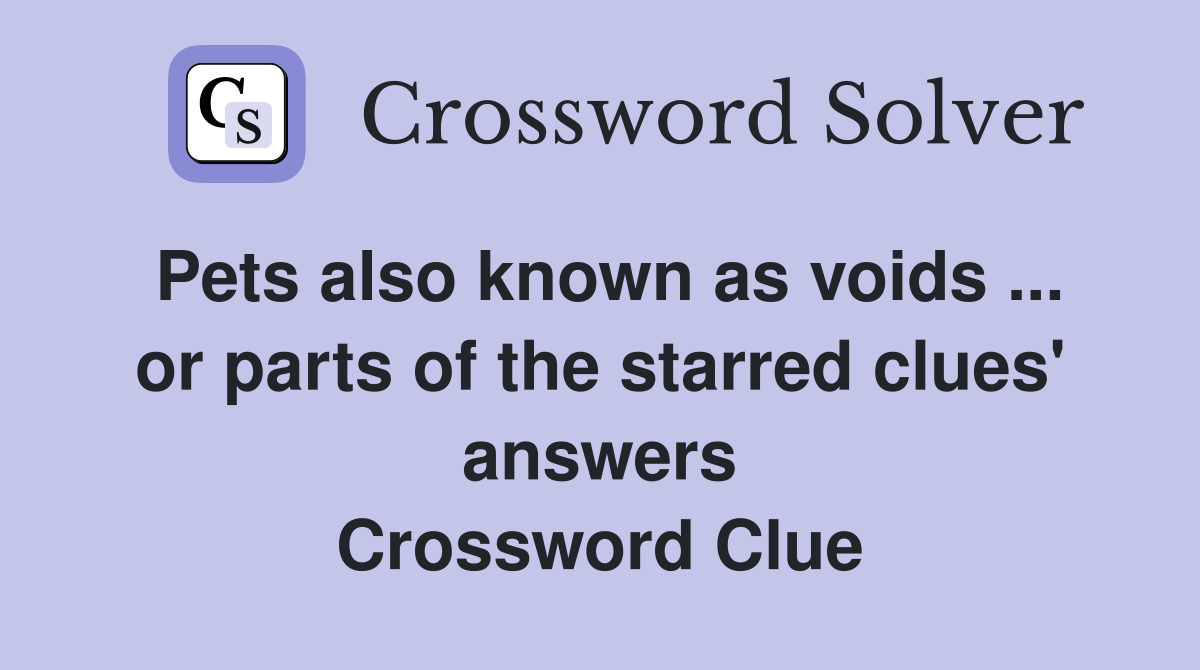 Pets also known as voids ... or parts of the starred clues' answers Crossword Clue