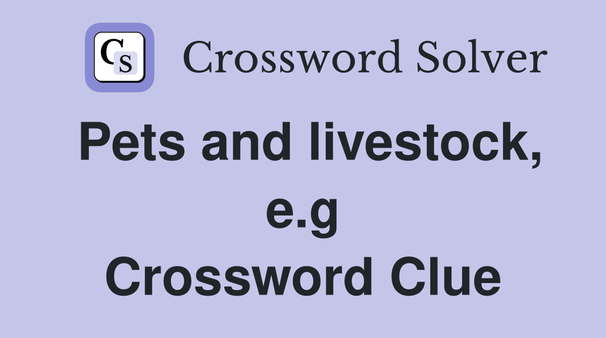 Pets and livestock, e.g Crossword Clue