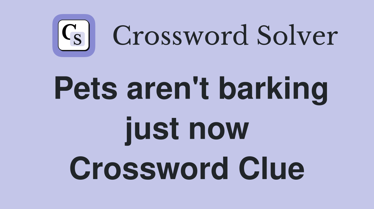 Pets aren't barking just now Crossword Clue