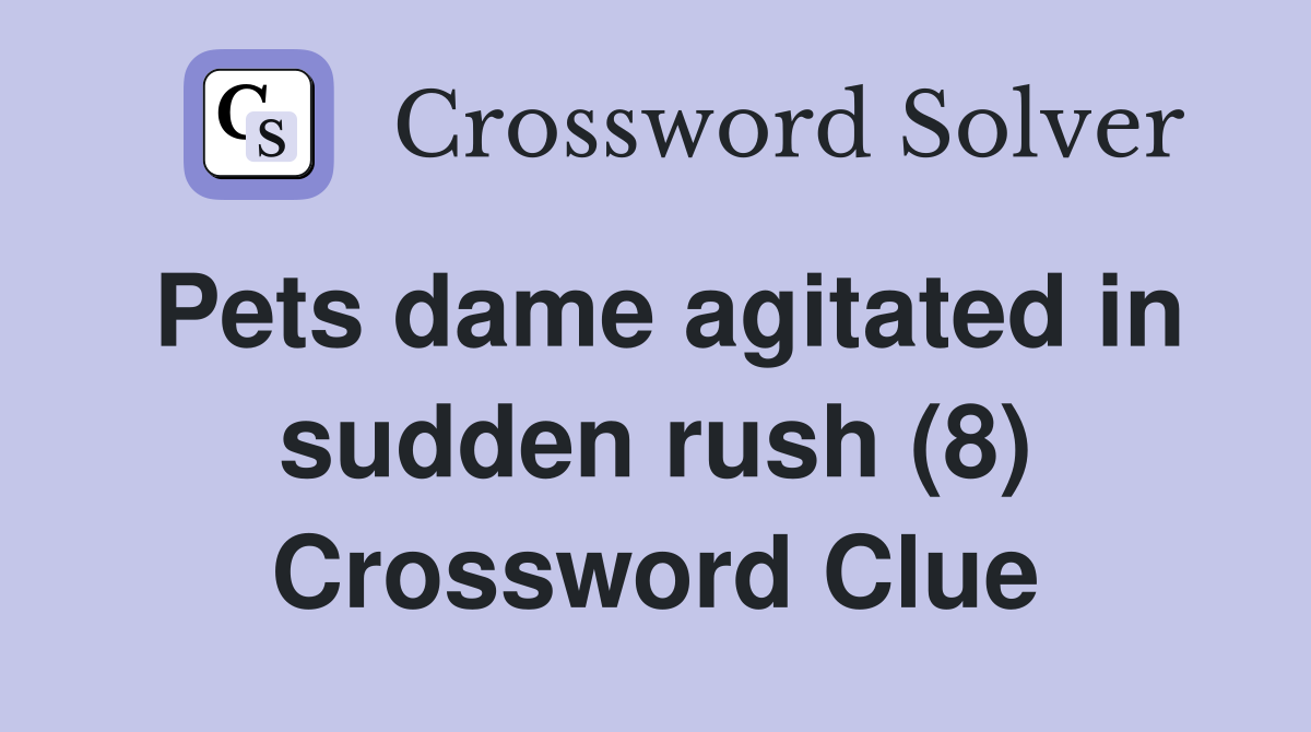 Pets dame agitated in sudden rush (8) Crossword Clue