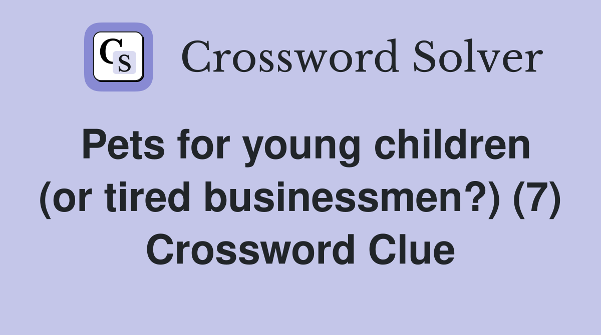 Pets for young children (or tired businessmen?) (7) Crossword Clue
