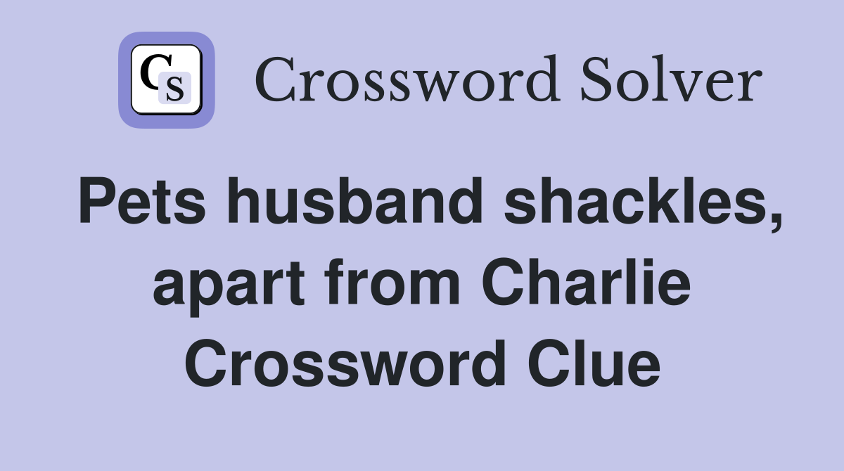 Pets husband shackles, apart from Charlie Crossword Clue