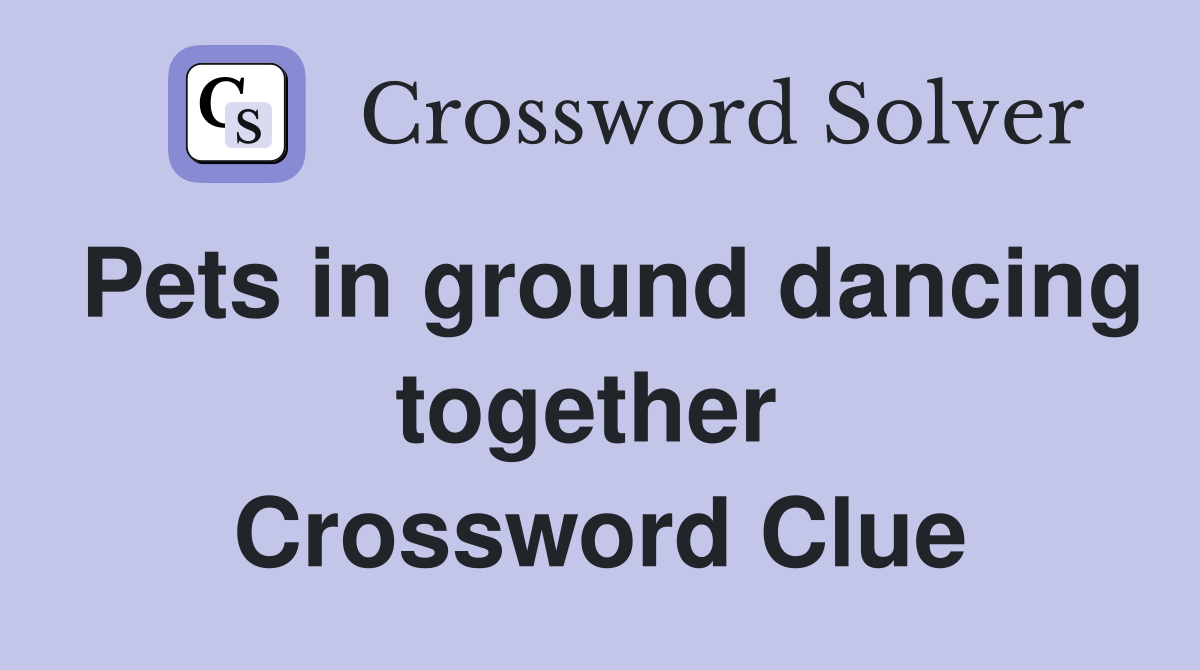 Pets in ground dancing together  Crossword Clue