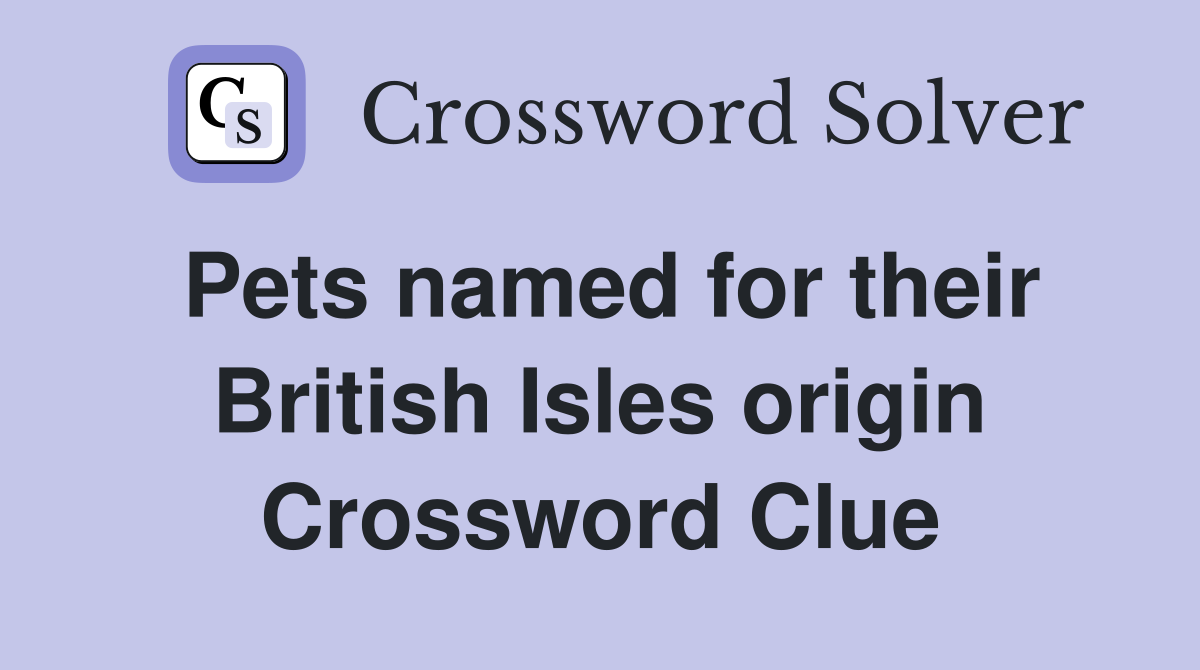 Pets named for their British Isles origin Crossword Clue