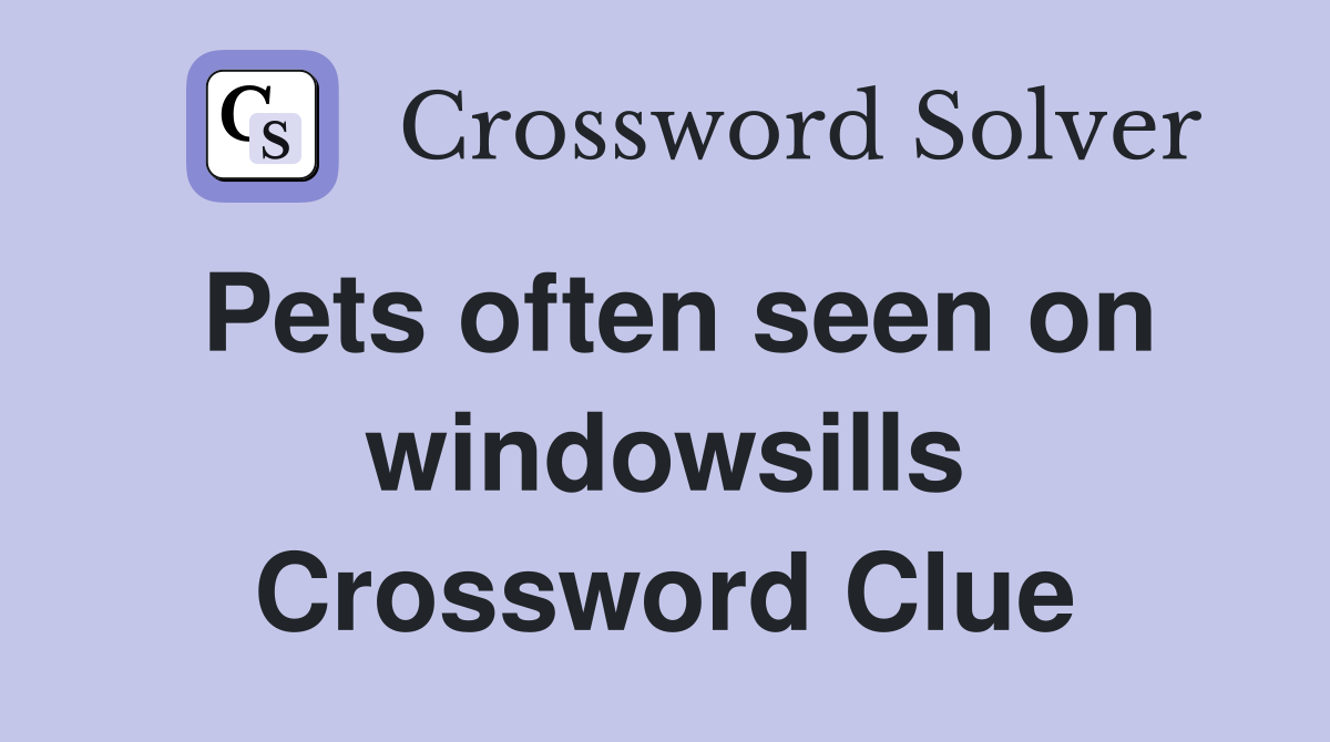 Pets often seen on windowsills Crossword Clue