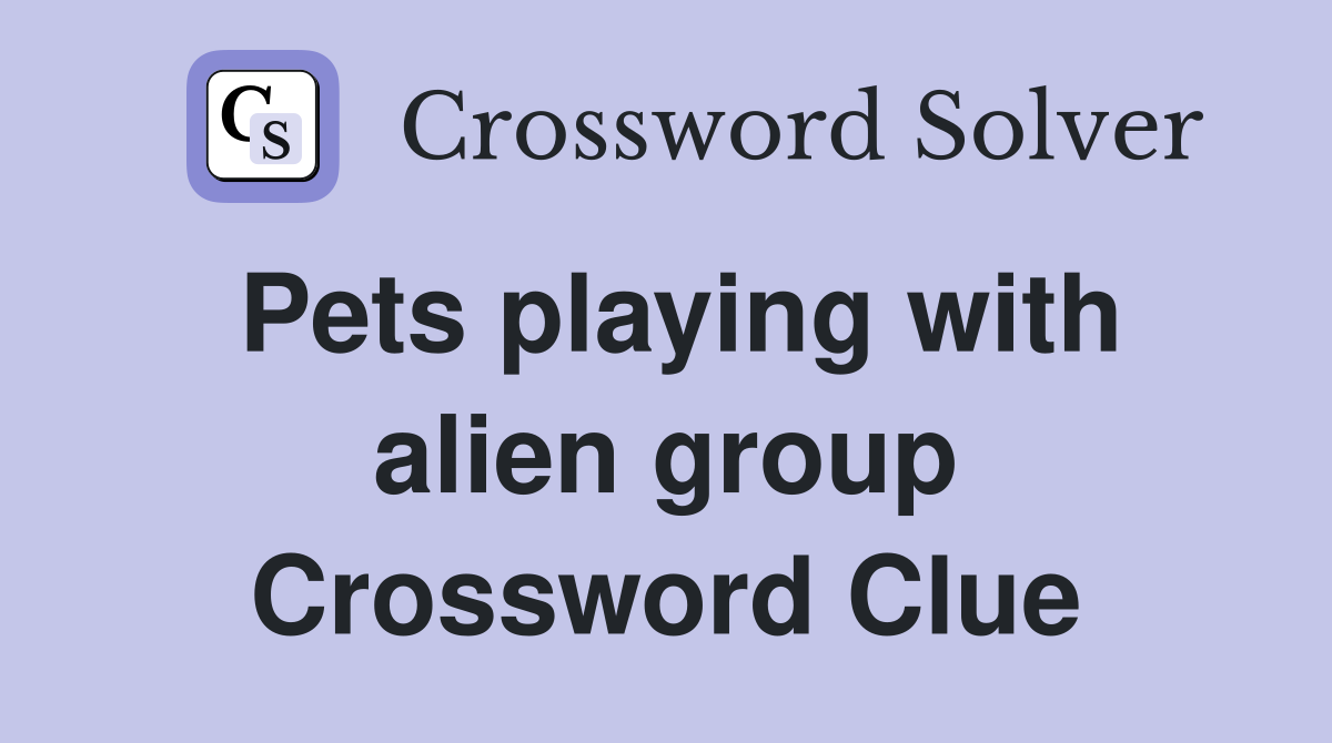 Pets playing with alien group Crossword Clue