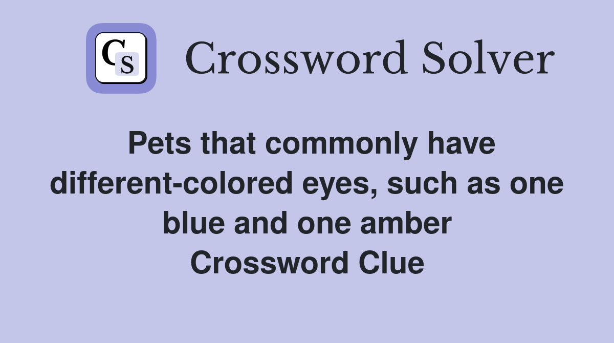 Pets that commonly have different-colored eyes, such as one blue and one amber Crossword Clue